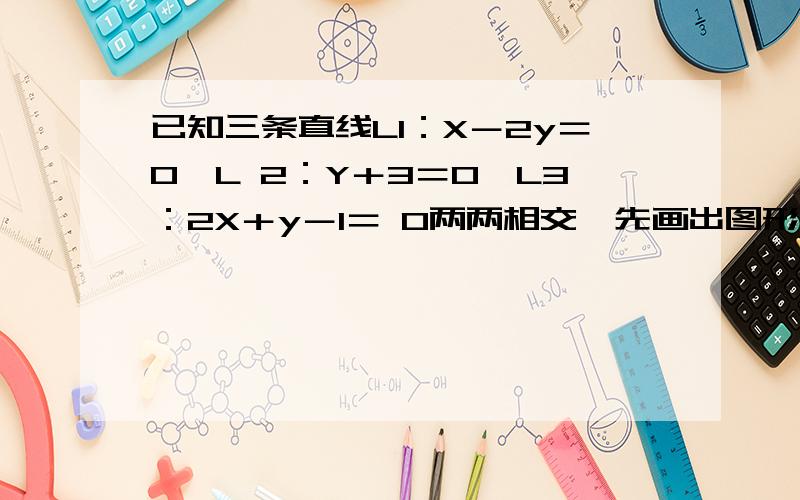 已知三条直线L1：X－2y＝0,L 2：Y＋3＝0,L3：2X＋y－1＝ 0两两相交,先画出图形,再求经过这三个交点..