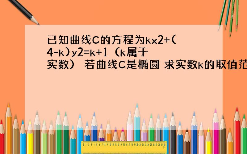 已知曲线C的方程为kx2+(4-k)y2=k+1（k属于实数） 若曲线C是椭圆 求实数k的取值范围