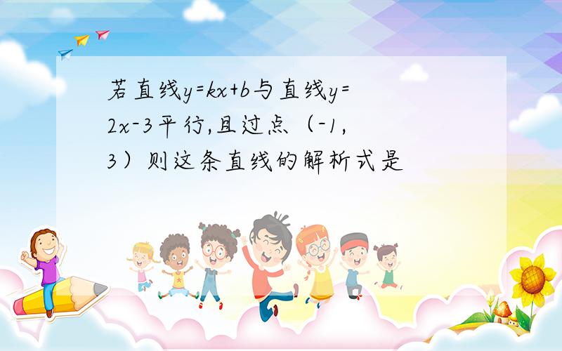 若直线y=kx+b与直线y=2x-3平行,且过点（-1,3）则这条直线的解析式是