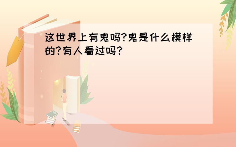 这世界上有鬼吗?鬼是什么模样的?有人看过吗?