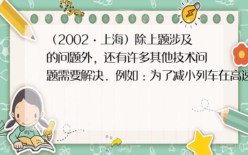 （2002•上海）除上题涉及的问题外，还有许多其他技术问题需要解决．例如：为了减小列车在高速行驶中的震动，需要把原有的有