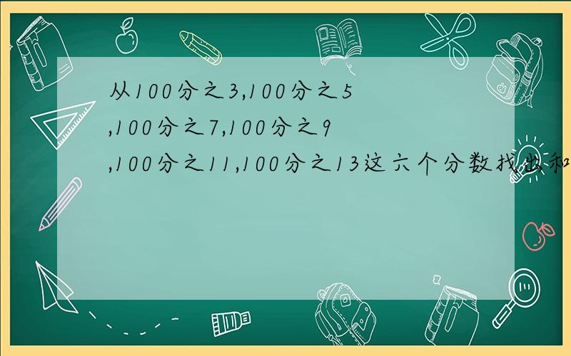 从100分之3,100分之5,100分之7,100分之9,100分之11,100分之13这六个分数找出和是4分之1的三个