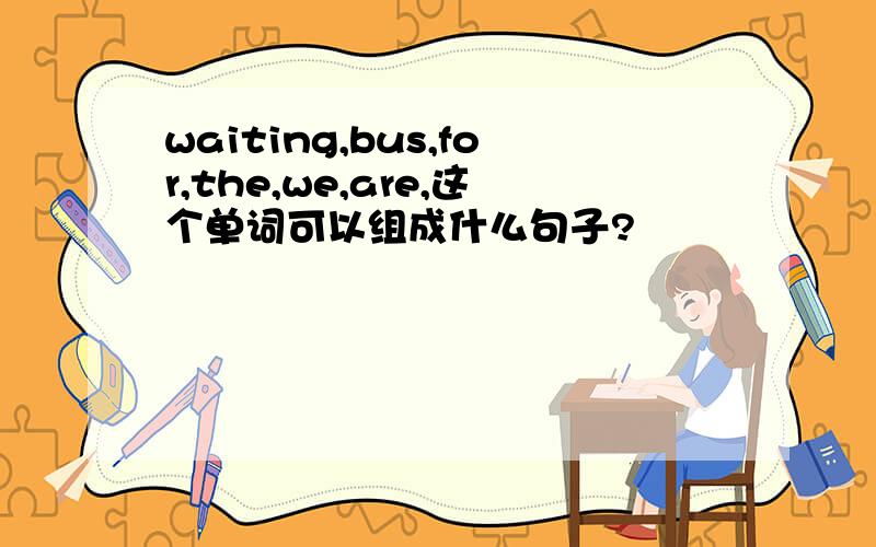 waiting,bus,for,the,we,are,这个单词可以组成什么句子?