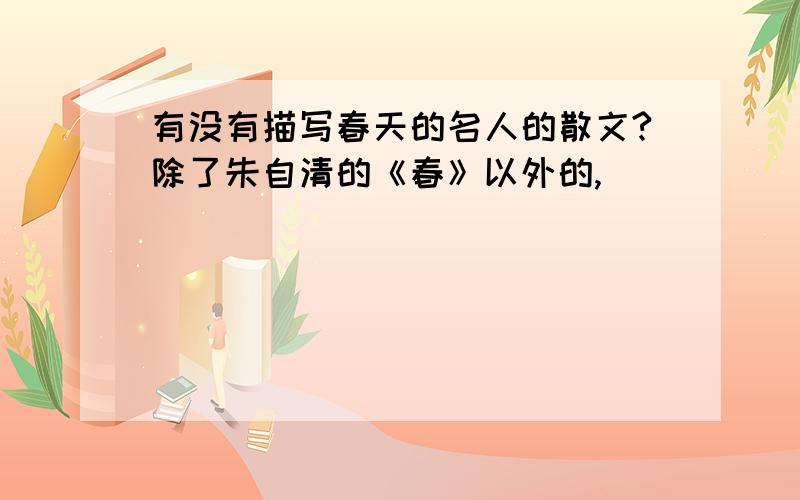 有没有描写春天的名人的散文?除了朱自清的《春》以外的,