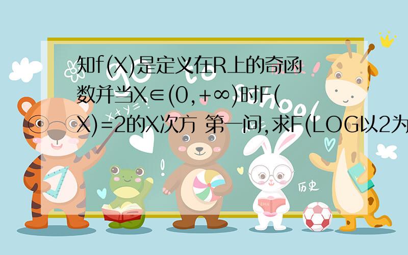 知f(X)是定义在R上的奇函数并当X∈(0,+∞)时F(X)=2的X次方 第一问,求F(LOG以2为底的三分之一的对数）