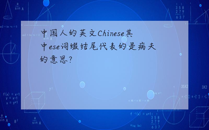 中国人的英文Chinese其中ese词缀结尾代表的是病夫的意思?