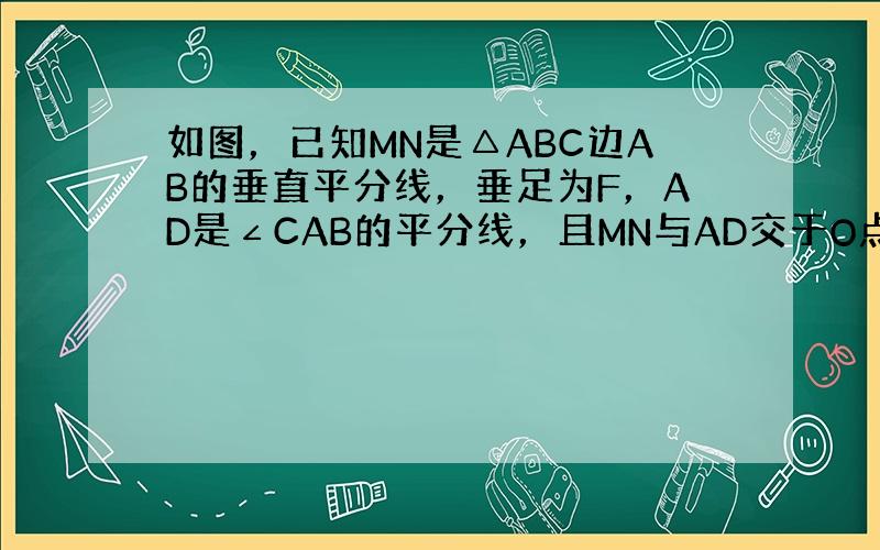 如图，已知MN是△ABC边AB的垂直平分线，垂足为F，AD是∠CAB的平分线，且MN与AD交于O点。连接BO并延长交AC