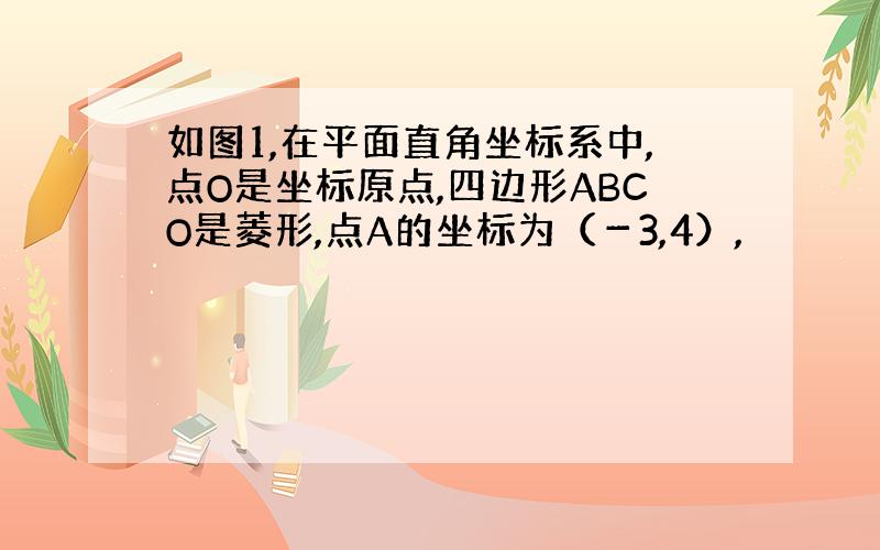 如图1,在平面直角坐标系中,点O是坐标原点,四边形ABCO是菱形,点A的坐标为（－3,4）,