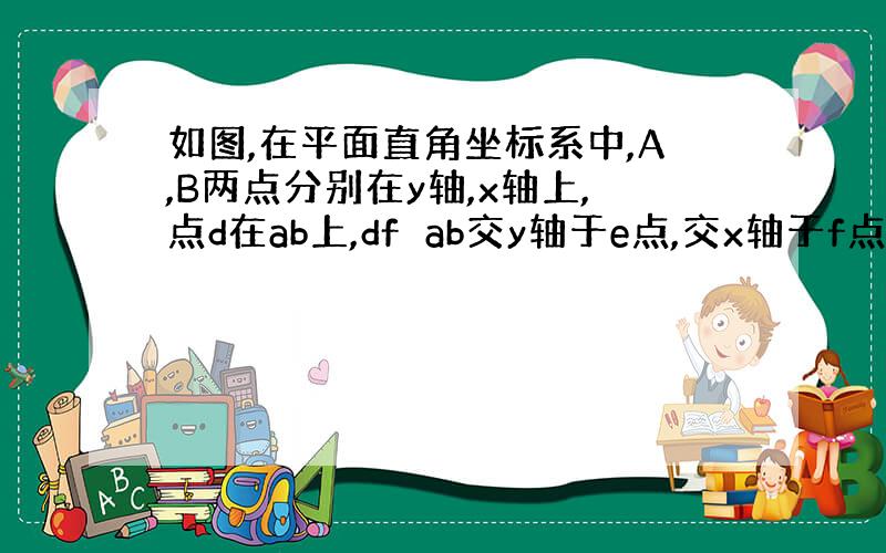 如图,在平面直角坐标系中,A,B两点分别在y轴,x轴上,点d在ab上,df⊥ab交y轴于e点,交x轴于f点∠bao,∠b