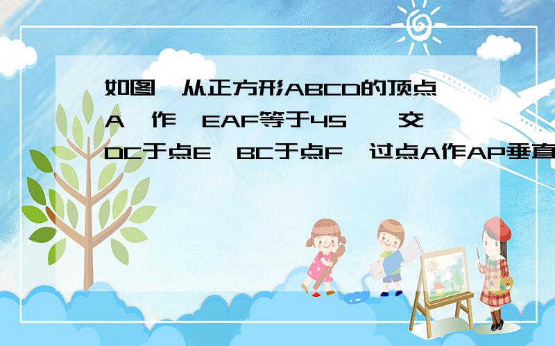 如图,从正方形ABCD的顶点A,作∠EAF等于45°,交DC于点E,BC于点F,过点A作AP垂直于EF于P,求AP=AB