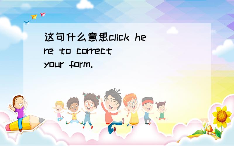 这句什么意思click here to correct your form.