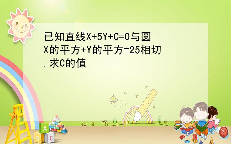 已知直线X+5Y+C=0与圆X的平方+Y的平方=25相切.求C的值