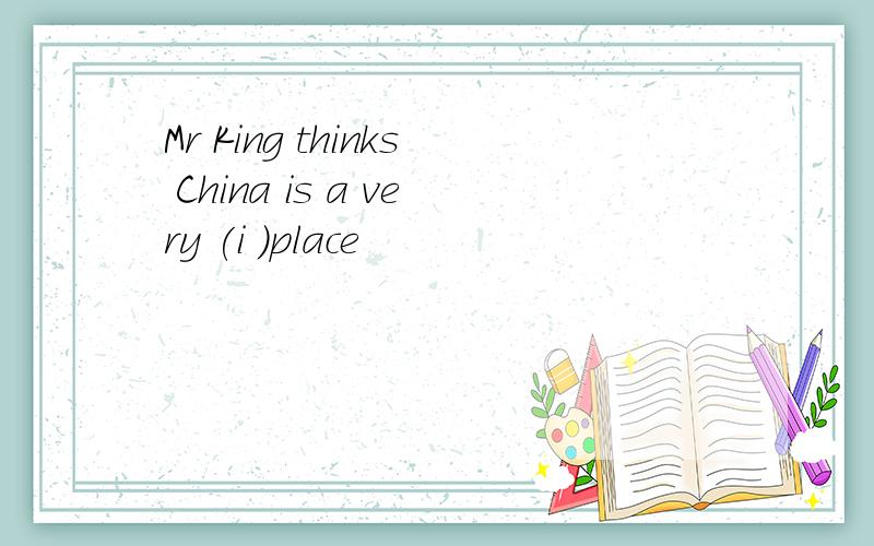 Mr King thinks China is a very (i )place