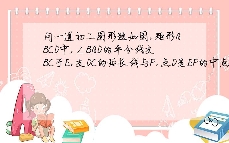 问一道初二图形题如图,矩形ABCD中,∠BAD的平分线交BC于E,交DC的延长线与F,点D是EF的中点,连接BD、DG,