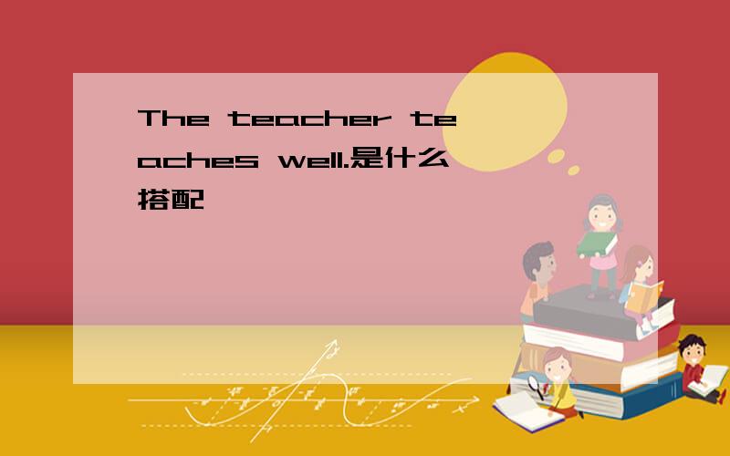 The teacher teaches well.是什么搭配