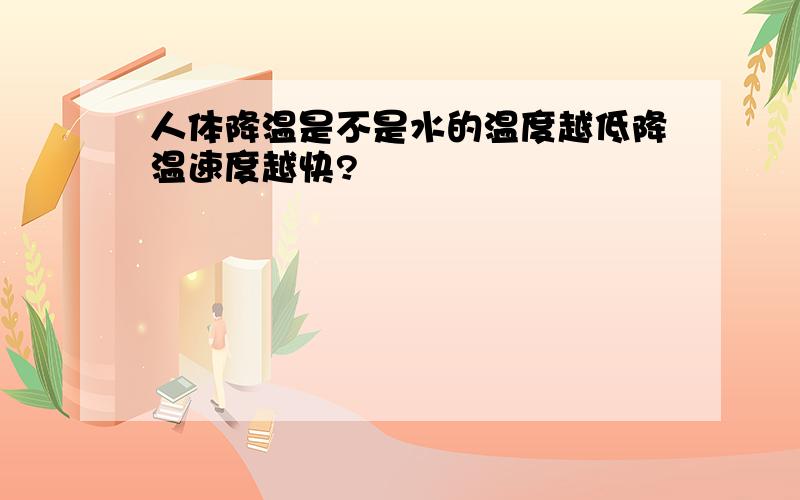 人体降温是不是水的温度越低降温速度越快?