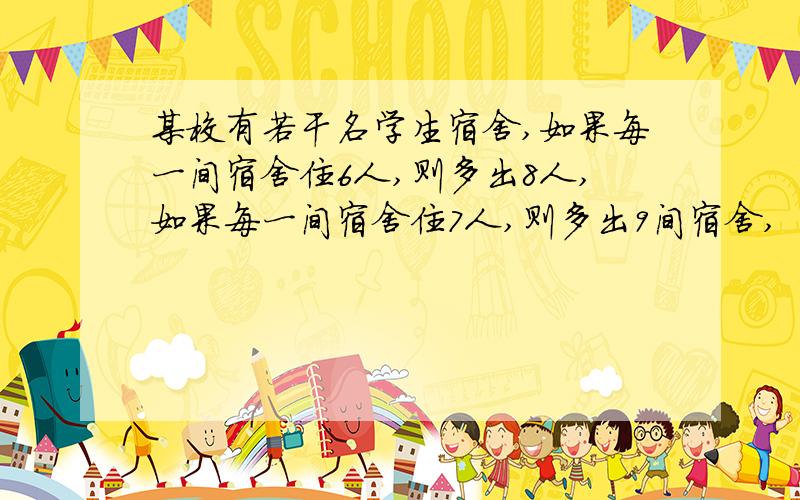 某校有若干名学生宿舍,如果每一间宿舍住6人,则多出8人,如果每一间宿舍住7人,则多出9间宿舍,