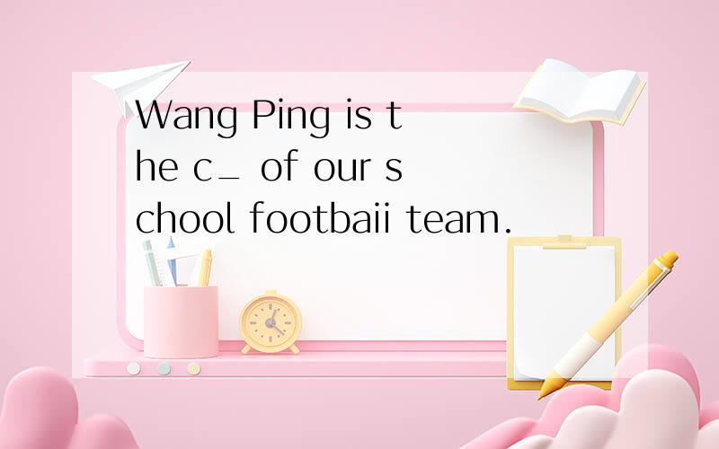 Wang Ping is the c_ of our school footbaii team.