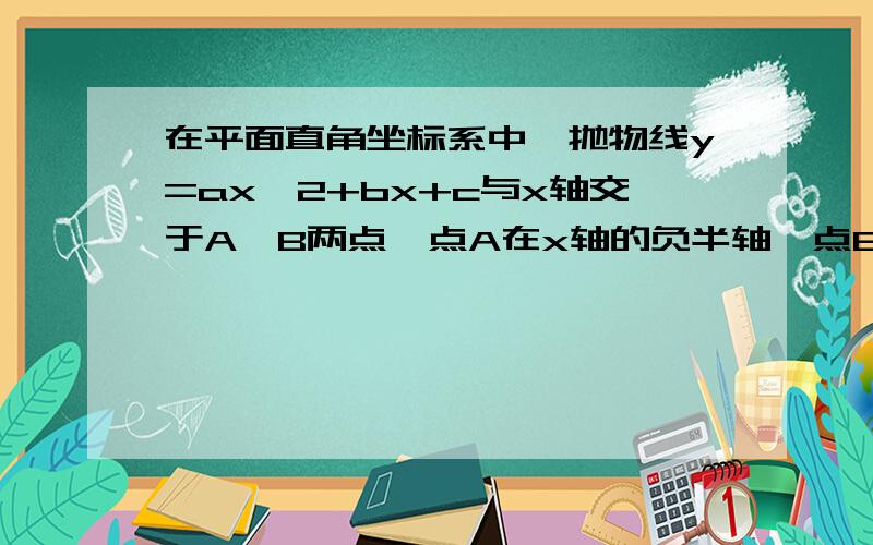 在平面直角坐标系中,抛物线y=ax^2+bx+c与x轴交于A、B两点,点A在x轴的负半轴,点B在x轴正半轴,