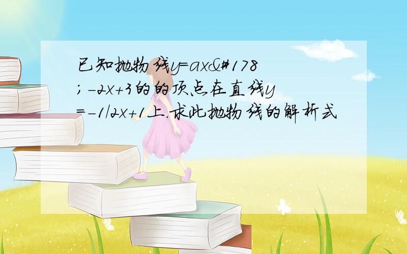 已知抛物线y=ax²-2x+3的的顶点在直线y=-1/2x+1上.求此抛物线的解析式