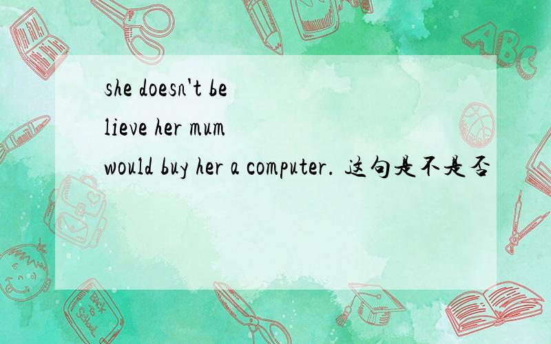 she doesn't believe her mum would buy her a computer. 这句是不是否