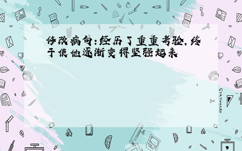 修改病句：经历了重重考验,终于使他逐渐变得坚强起来