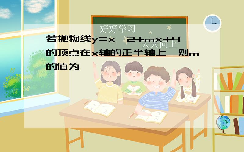 若抛物线y=x^2+mx+4的顶点在x轴的正半轴上,则m的值为