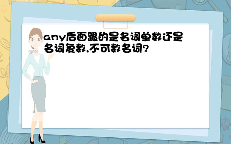 any后面跟的是名词单数还是名词复数,不可数名词?