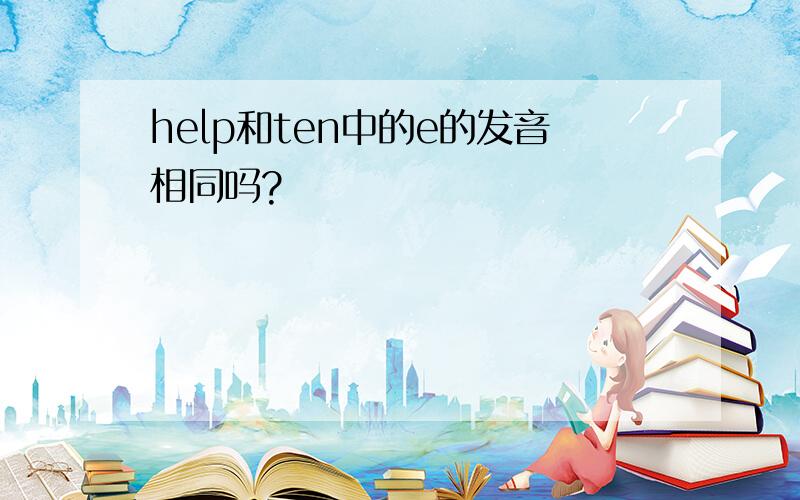 help和ten中的e的发音相同吗?