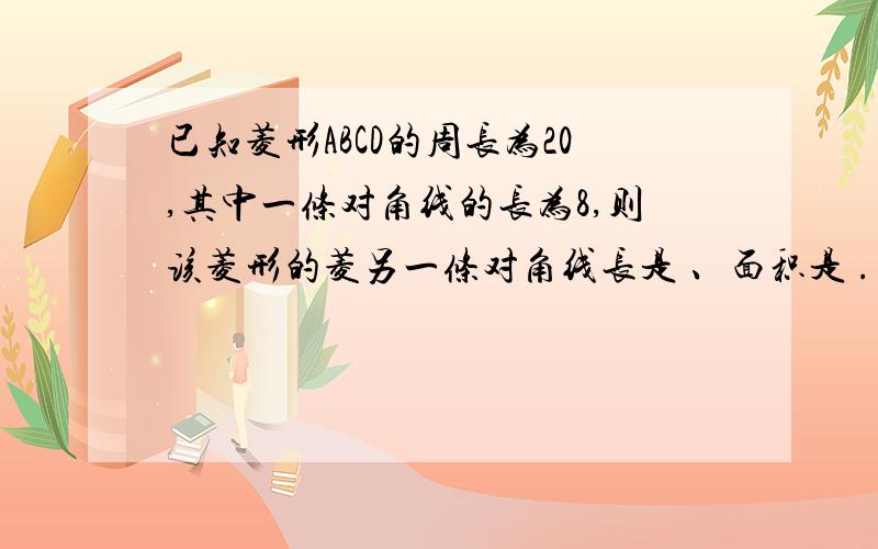 已知菱形ABCD的周长为20,其中一条对角线的长为8,则该菱形的菱另一条对角线长是 、面积是 .