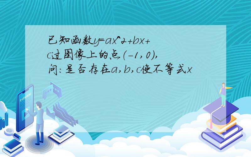 已知函数y=ax^2+bx+c过图像上的点（-1,0）,问：是否存在a,b,c使不等式x