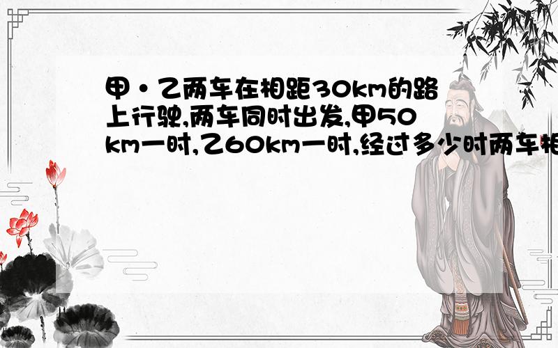 甲·乙两车在相距30km的路上行驶,两车同时出发,甲50km一时,乙60km一时,经过多少时两车相距90km?（请考虑多