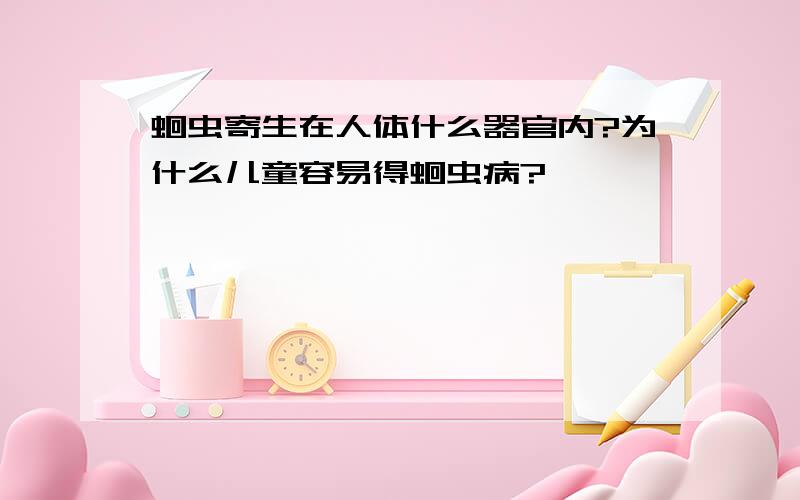 蛔虫寄生在人体什么器官内?为什么儿童容易得蛔虫病?