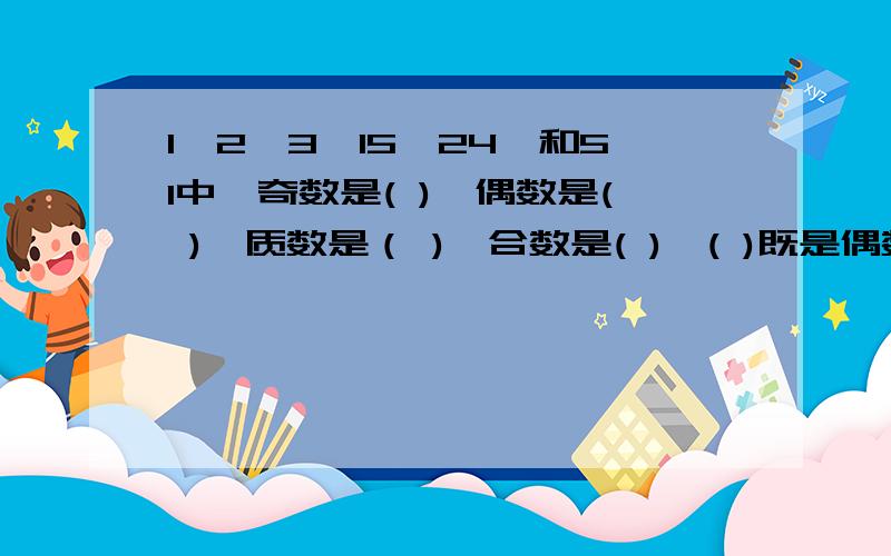 1﹑2﹑3﹑15﹑24﹑和51中,奇数是( ),偶数是( ),质数是（ ),合数是( ),( )既是偶数也是质数