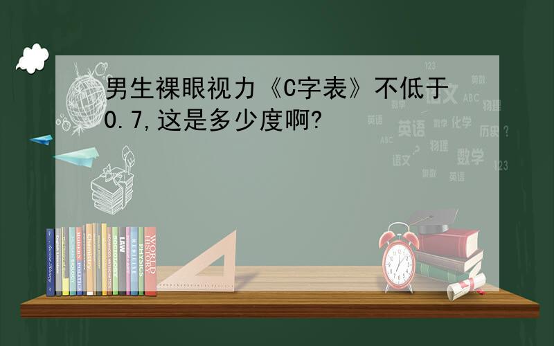 男生裸眼视力《C字表》不低于0.7,这是多少度啊?