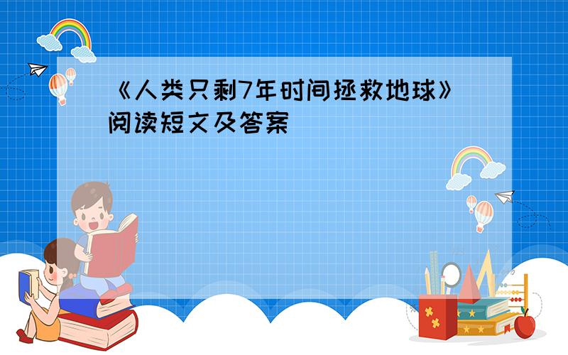 《人类只剩7年时间拯救地球》阅读短文及答案