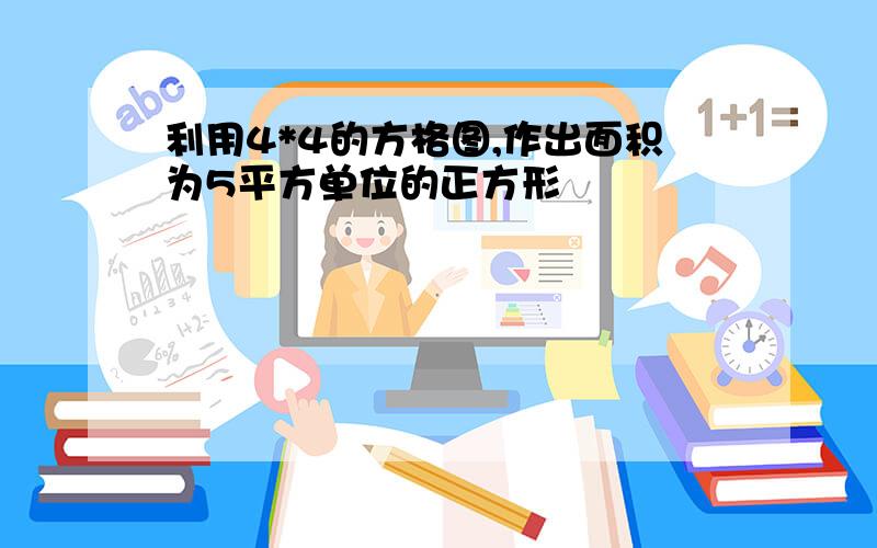 利用4*4的方格图,作出面积为5平方单位的正方形