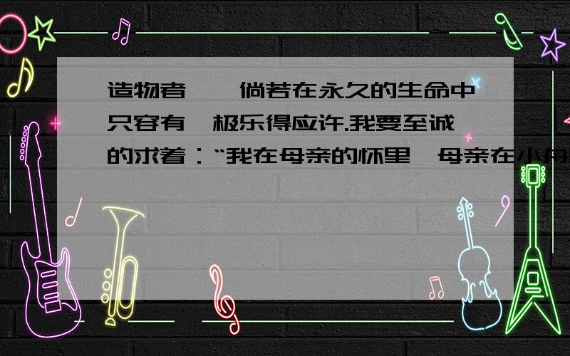 造物者——倘若在永久的生命中只容有一极乐得应许.我要至诚的求着：“我在母亲的怀里,母亲在小舟里,小