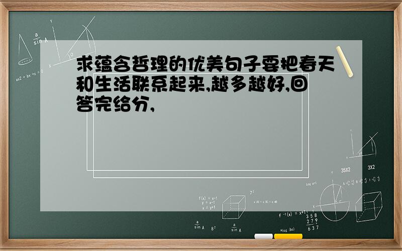 求蕴含哲理的优美句子要把春天和生活联系起来,越多越好,回答完给分,