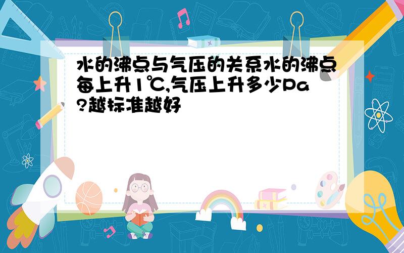 水的沸点与气压的关系水的沸点每上升1℃,气压上升多少Pa?越标准越好