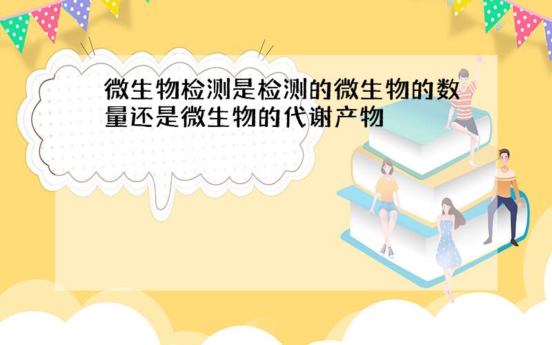 微生物检测是检测的微生物的数量还是微生物的代谢产物