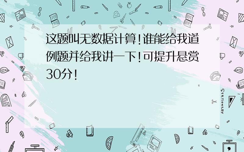 这题叫无数据计算!谁能给我道例题并给我讲一下!可提升悬赏30分!