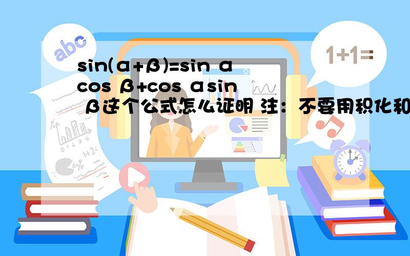 sin(α+β)=sin αcos β+cos αsin β这个公式怎么证明 注：不要用积化和差或欧拉公式 最好用图形说