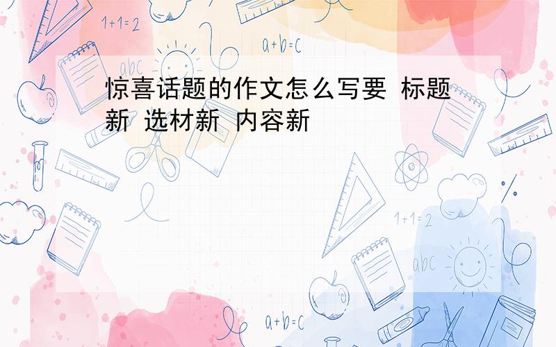 惊喜话题的作文怎么写要 标题新 选材新 内容新