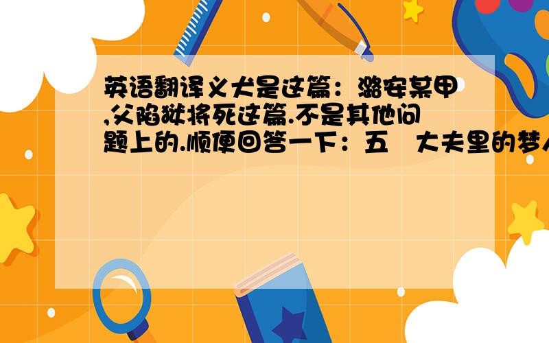 英语翻译义犬是这篇：潞安某甲,父陷狱将死这篇.不是其他问题上的.顺便回答一下：五羖大夫里的梦人呼为“五羖大夫”这句狱文中