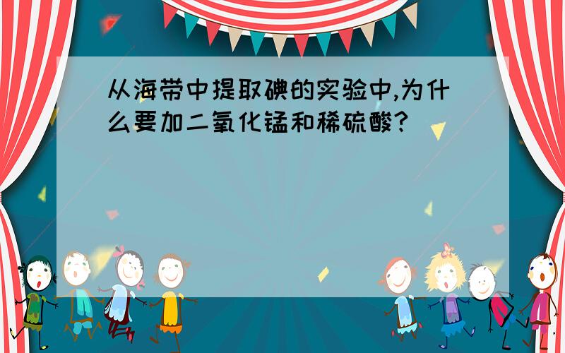 从海带中提取碘的实验中,为什么要加二氧化锰和稀硫酸?