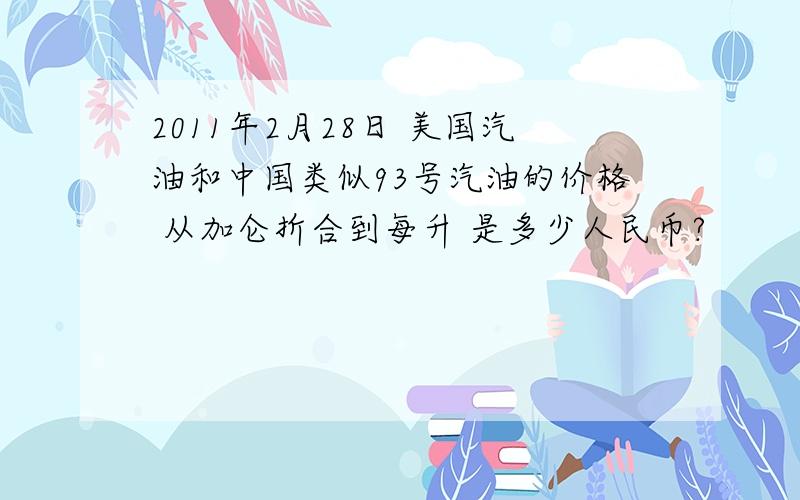 2011年2月28日 美国汽油和中国类似93号汽油的价格 从加仑折合到每升 是多少人民币?