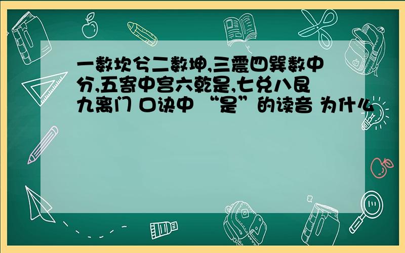 一数坎兮二数坤,三震四巽数中分,五寄中宫六乾是,七兑八艮九离门 口诀中 “是”的读音 为什么