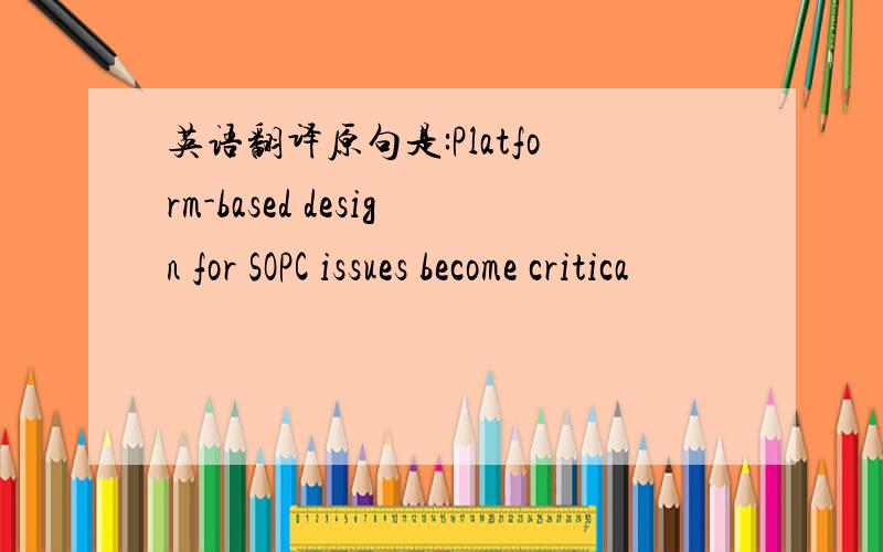 英语翻译原句是:Platform-based design for SOPC issues become critica