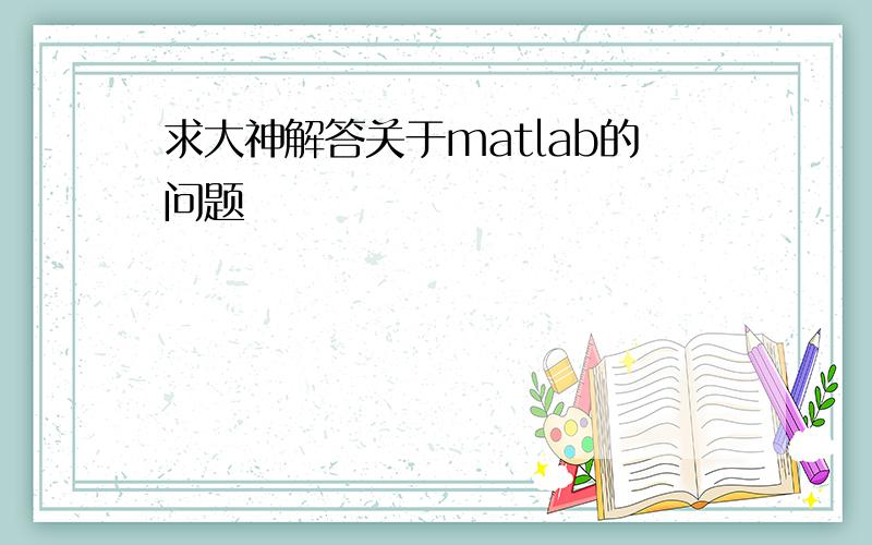 求大神解答关于matlab的问题